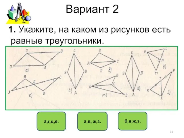Вариант 2 а,г,д,е. а,в, ж,з. б,в,ж,з. 1. Укажите, на каком из рисунков есть равные треугольники.