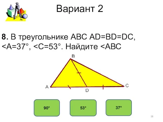 Вариант 2 90° 53° 37° 8. В треугольнике АВС АD=ВD=DC,