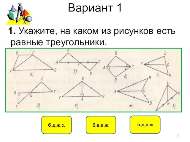 Вариант 1 б,в,е,ж. б,д,ж,з. в,д,е,ж 1. Укажите, на каком из рисунков есть равные треугольники.