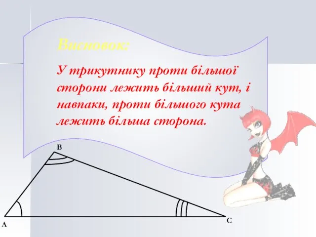 Висновок: У трикутнику проти більшої сторони лежить більший кут, і