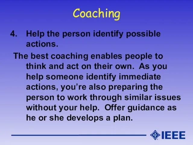 Coaching Help the person identify possible actions. The best coaching