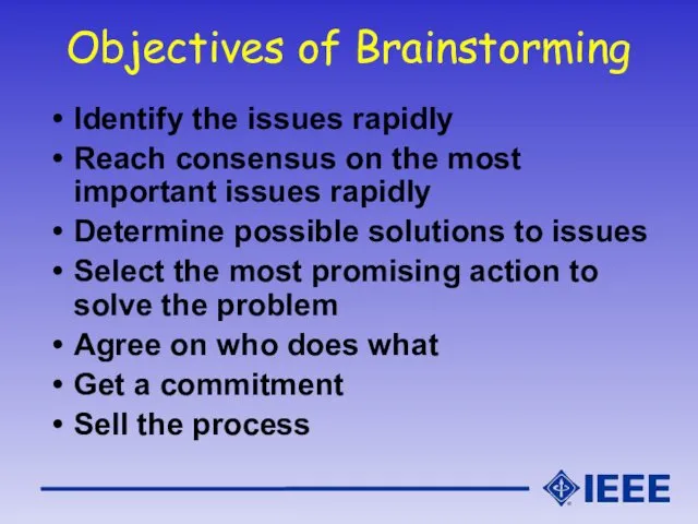 Objectives of Brainstorming Identify the issues rapidly Reach consensus on