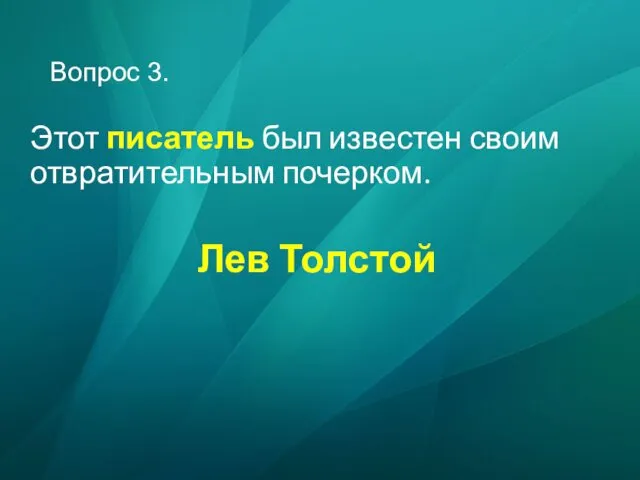 Вопрос 3. Этот писатель был известен своим отвратительным почерком. Лев Толстой