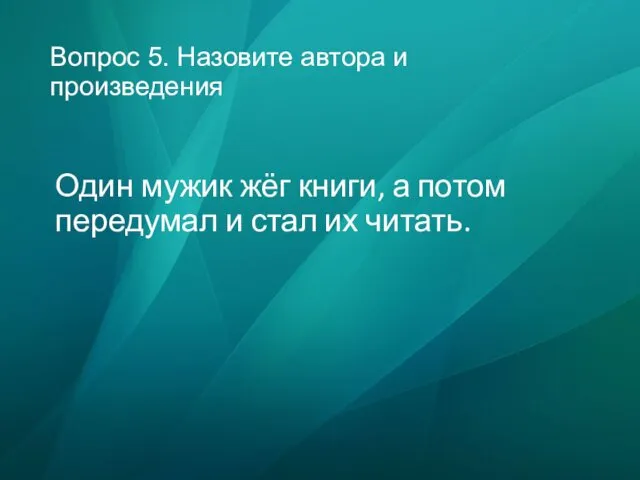 Вопрос 5. Назовите автора и произведения Один мужик жёг книги,