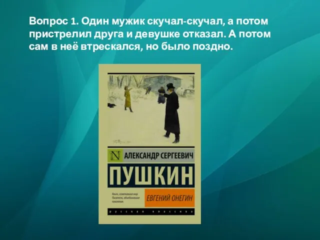 Вопрос 1. Один мужик скучал-скучал, а потом пристрелил друга и