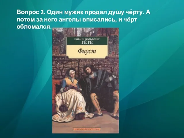 Вопрос 2. Один мужик продал душу чёрту. А потом за него ангелы вписались, и чёрт обломался.