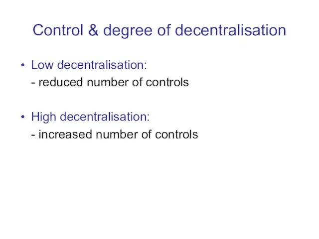 Control & degree of decentralisation Low decentralisation: - reduced number