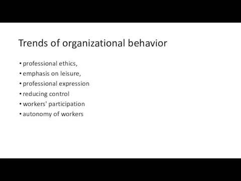 Trends of organizational behavior professional ethics, emphasis on leisure, professional expression reducing control
