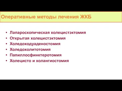 Оперативные методы лечения ЖКБ Лапароскопическая холецистэктомия Открытая холецистэктомия Холедоходуаденостомия Холедохолитотомия Папиллосфинктеротомия Холецисто и холангиостомия