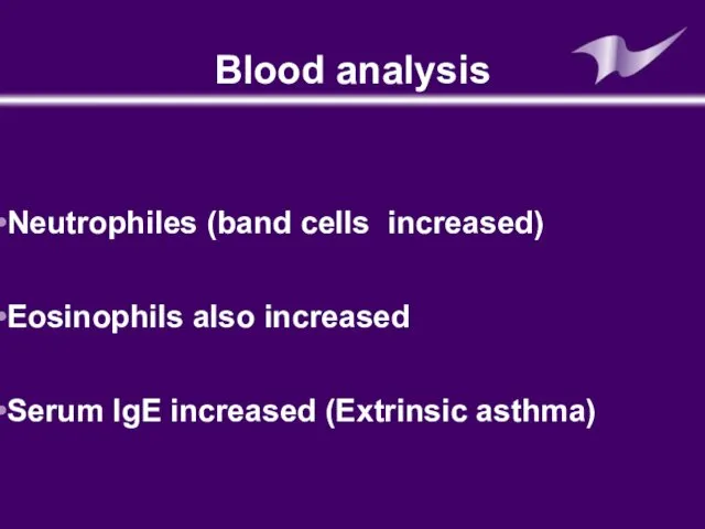 Blood analysis Neutrophiles (band cells increased) Eosinophils also increased Serum IgE increased (Extrinsic asthma)