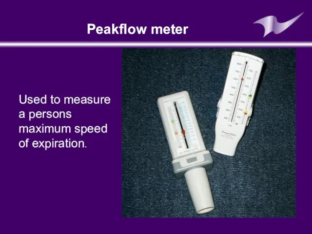 Peakflow meter Used to measure a persons maximum speed of expiration.