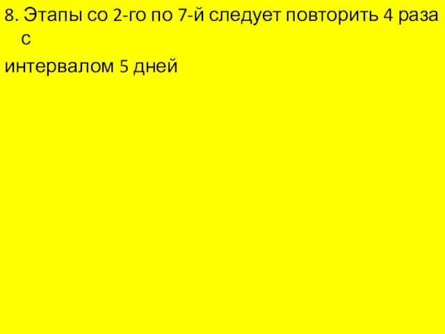 8. Этапы со 2-го по 7-й следует повторить 4 раза с интервалом 5 дней