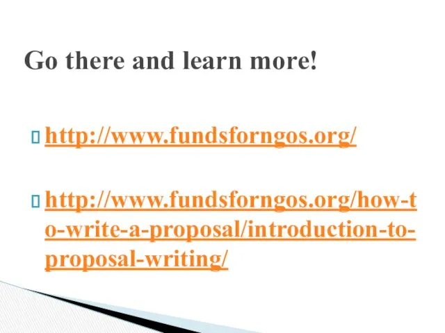 Go there and learn more! http://www.fundsforngos.org/ http://www.fundsforngos.org/how-to-write-a-proposal/introduction-to-proposal-writing/