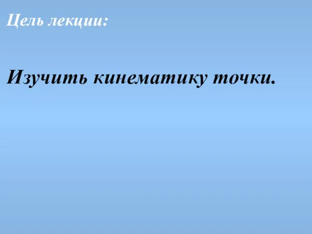 Цель лекции: Изучить кинематику точки.