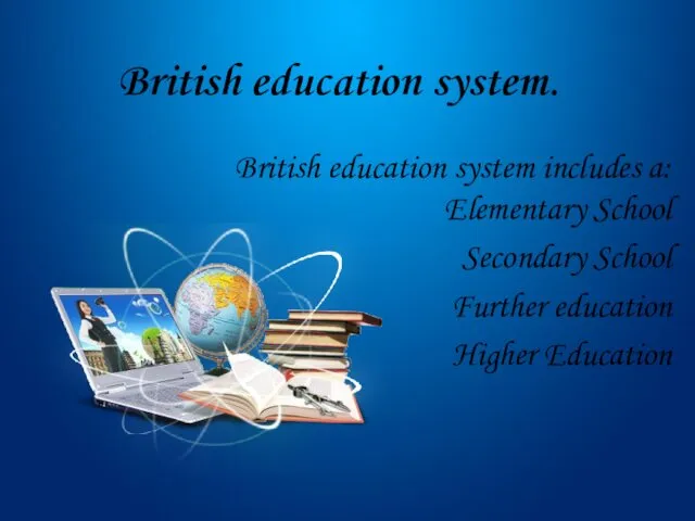 British education system. British education system includes a: Elementary School Secondary School Further education Higher Education