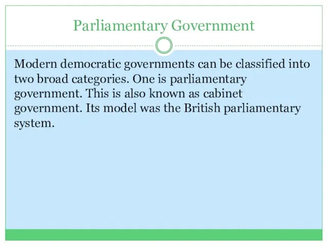 Parliamentary Government Modern democratic governments can be classified into two broad categories. One