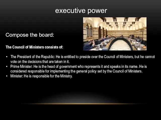 executive power Compose the board: The Council of Ministers consists of: The President