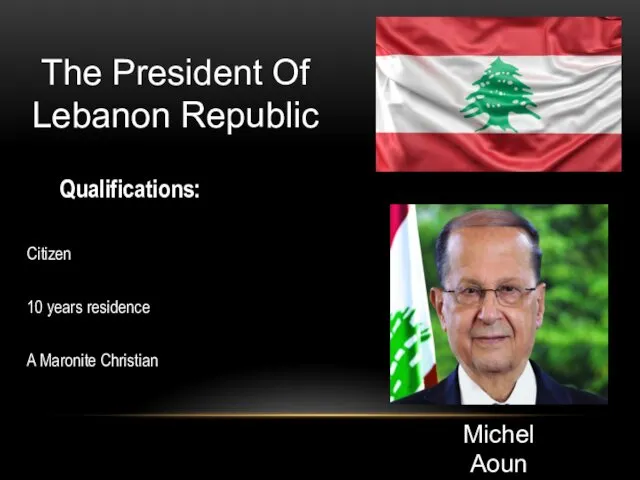 The President Of Lebanon Republic Qualifications: Citizen 10 years residence A Maronite Christian Michel Aoun