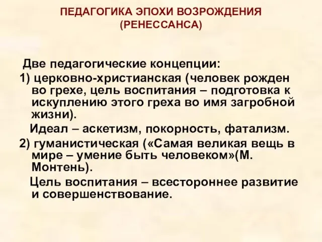 ПЕДАГОГИКА ЭПОХИ ВОЗРОЖДЕНИЯ (РЕНЕССАНСА) Две педагогические концепции: 1) церковно-христианская (человек