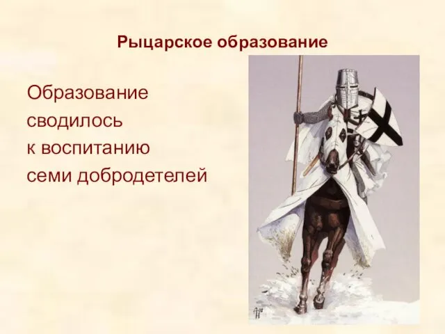 Рыцарское образование Образование сводилось к воспитанию семи добродетелей