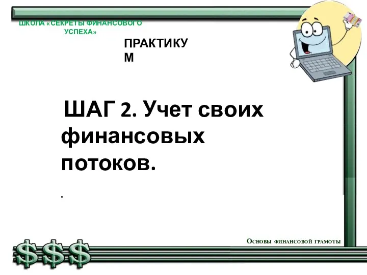 ШАГ 2. Учет своих финансовых потоков. . Основы финансовой грамоты ШКОЛА «СЕКРЕТЫ ФИНАНСОВОГО УСПЕХА» ПРАКТИКУМ