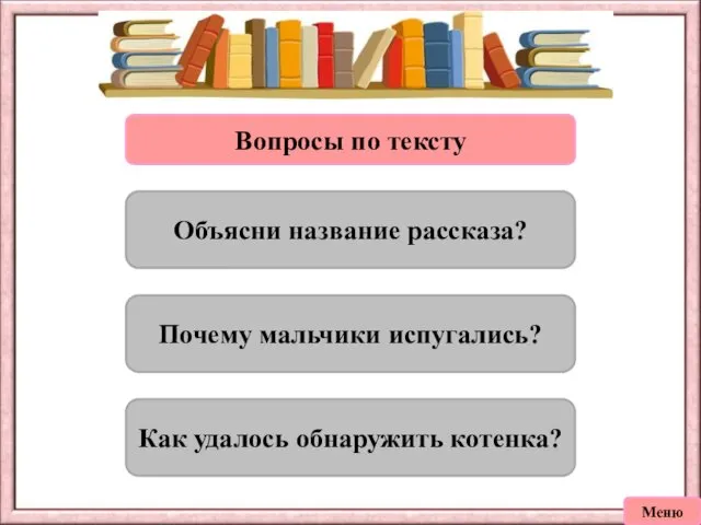 Вопросы по тексту Объясни название рассказа? Почему мальчики испугались? Как удалось обнаружить котенка? Меню