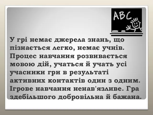 У грі немає джерела знань, що пізнається легко, немає учнів.