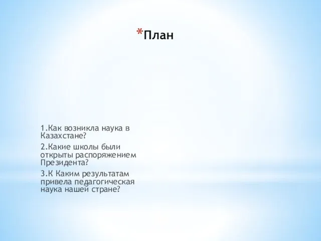 План 1.Как возникла наука в Казахстане? 2.Какие школы были открыты распоряжением Президента? 3.К