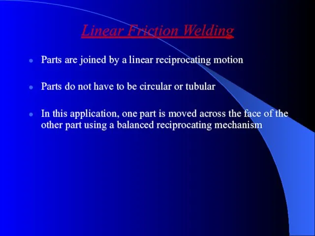 Linear Friction Welding Parts are joined by a linear reciprocating motion Parts do