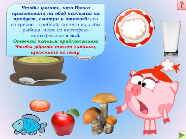 Чтобы узнать, что Нюша приготовила на обед нажимай на продукт,