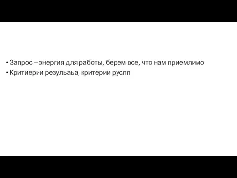 Запрос – энергия для работы, берем все, что нам приемлимо Критиерии резульаьа, критерии руслп