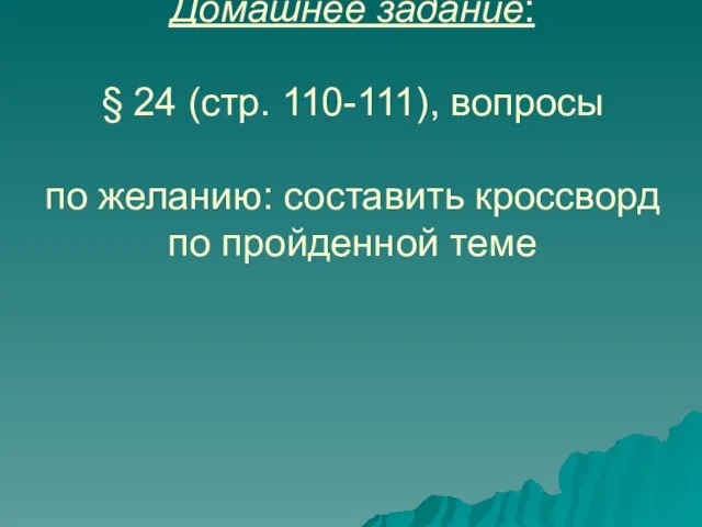 Домашнее задание: § 24 (стр. 110-111), вопросы по желанию: составить кроссворд по пройденной теме