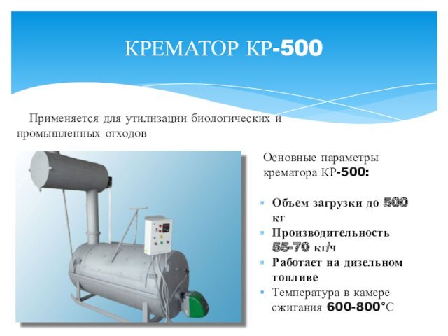 КРЕМАТОР КР-500Объем загрузки до 500 кг Производительность 55-70 кг/чРаботает на дизельном топливеТемпература