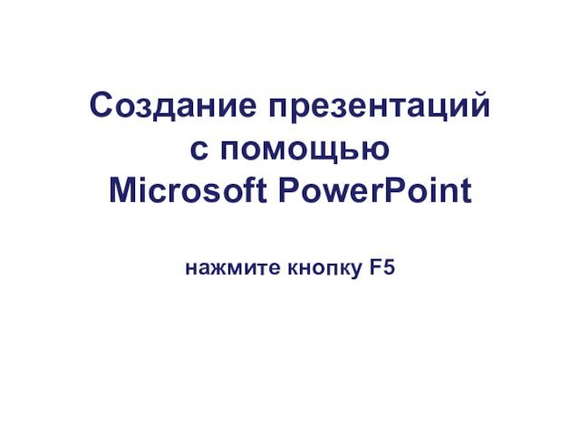 Создание презентаций  с помощью  Microsoft PowerPoint  нажмите кнопку F5