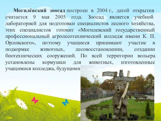 Могилёвский зоосад построен в 2004 г., датой открытия считается 9 мая 2005 года. Зоосад