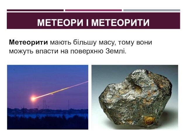 МЕТЕОРИ І МЕТЕОРИТИМетеорити мають більшу масу, тому вони можуть впасти на поверхню Землі.
