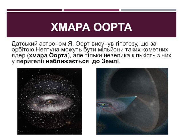 ХМАРА ООРТАДатський астроном Я. Оорт висунув гіпотезу, що за орбітою Нептуна можуть бути мільйони таких кометних