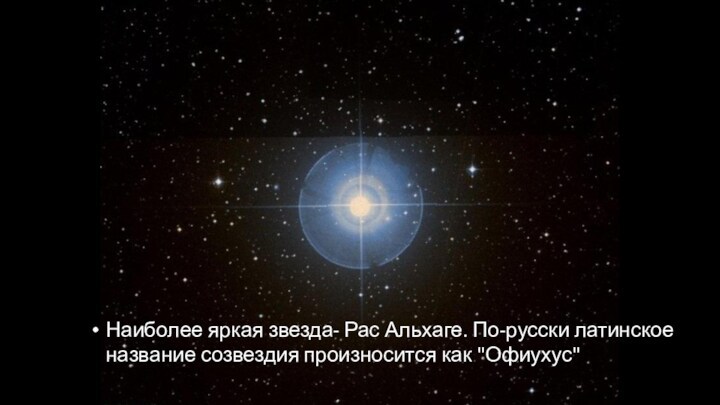 Наиболее яркая звезда- Рас Альхаге. По-русски латинское название созвездия произносится как 