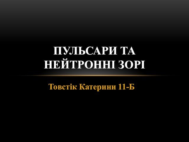 Товстік Катерини 11-БПУЛЬСАРИ ТА НЕЙТРОННІ ЗОРІ
