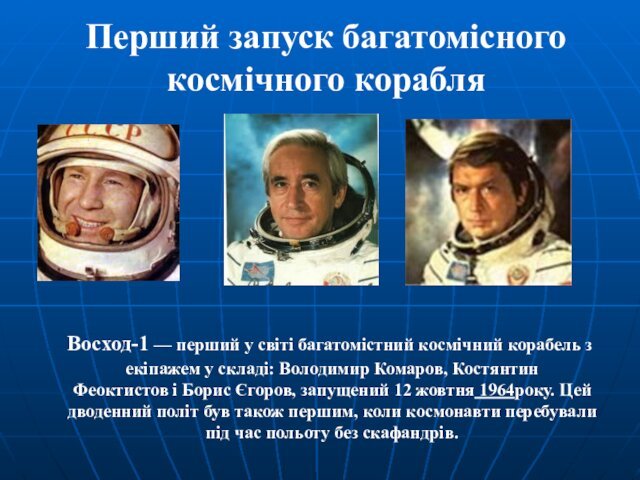 екіпажем у складі: Володимир Комаров, Костянтин Феоктистов і Борис Єгоров, запущений 12 жовтня 1964року. Цей дводенний політ був також першим, коли