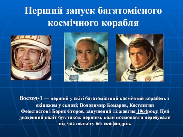 Перший запуск багатомісного космічного корабля  Восход-1 — перший у світі багатомістний космічний корабель з екіпажем у складі: Володимир
