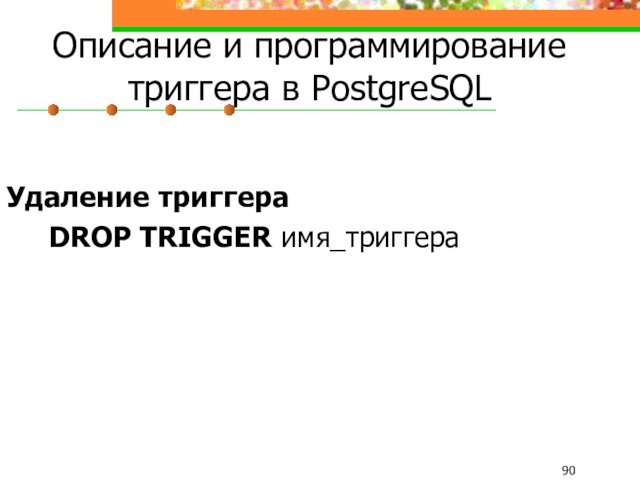 Описание и программирование триггера в PostgreSQLУдаление триггера	DROP TRIGGER имя_триггера
