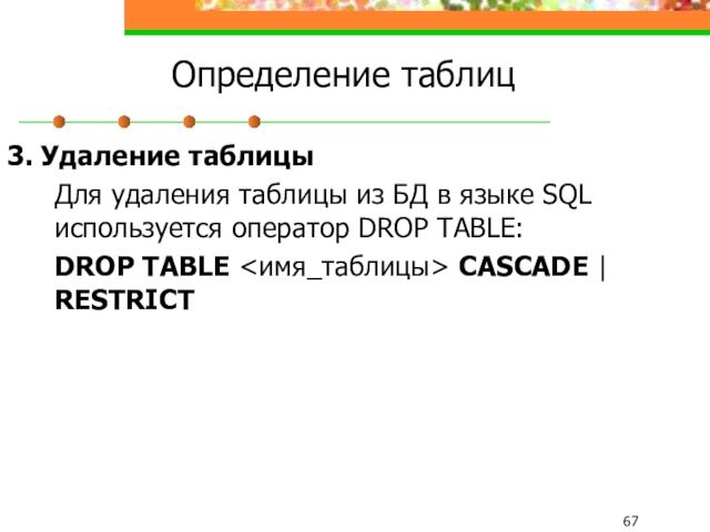 Определение таблиц3. Удаление таблицы	Для удаления таблицы из БД в языке SQL используется оператор DROP TABLE: