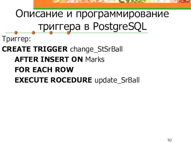 Описание и программирование триггера в PostgreSQLТриггер:CREATE TRIGGER change_StSrBall 	AFTER INSERT ON Marks	FOR EACH ROW	EXECUTE ROCEDURE