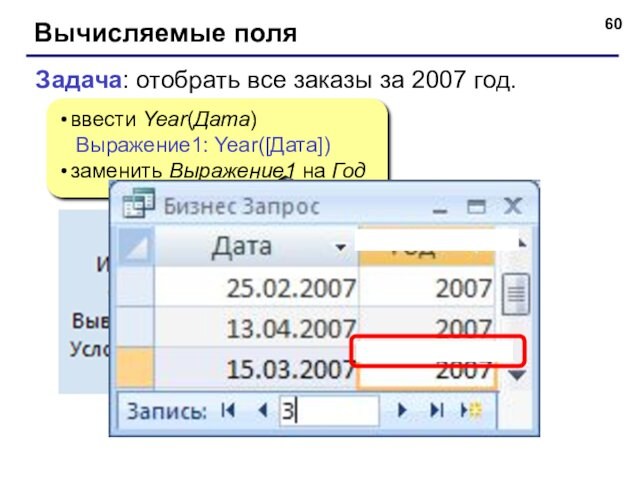 Вычисляемые поляввести Year(Дата)  Выражение1: Year([Дата])заменить Выражение1 на ГодЗадача: отобрать все заказы за 2007 год.