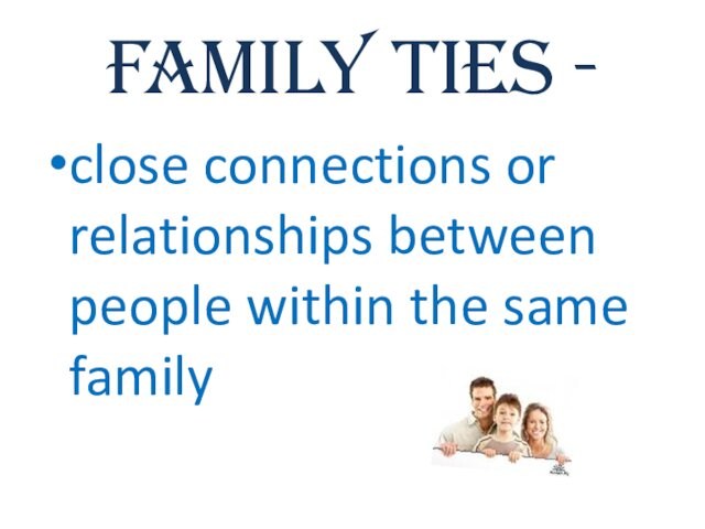 Family ties - close connections or relationships between people within the same family