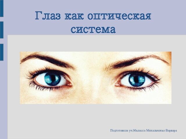 Глаз как оптическая система Подготовила уч.9бкласса Михальченко Варвара