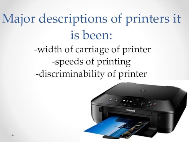 Major descriptions of printers it is been: -width of carriage of printer -speeds of printing