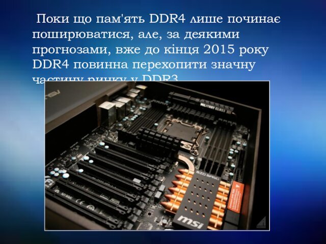 Поки що пам'ять DDR4 лише починає поширюватися, але, за деякими прогнозами, вже до кінця 2015 року