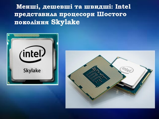 Менші, дешевші та швидші: Intel представила процесори Шостого покоління Skylake